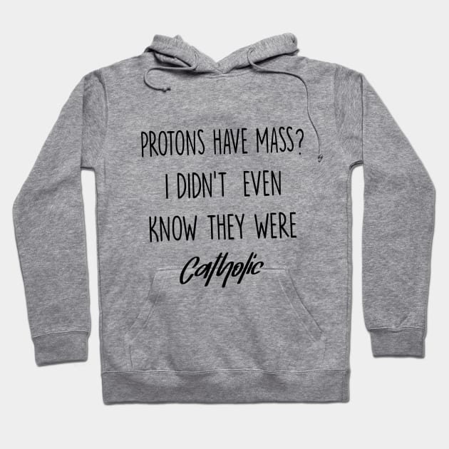 Protons Have Mass? I Didn't Even Know They were Catholic Hoodie by illustraa1